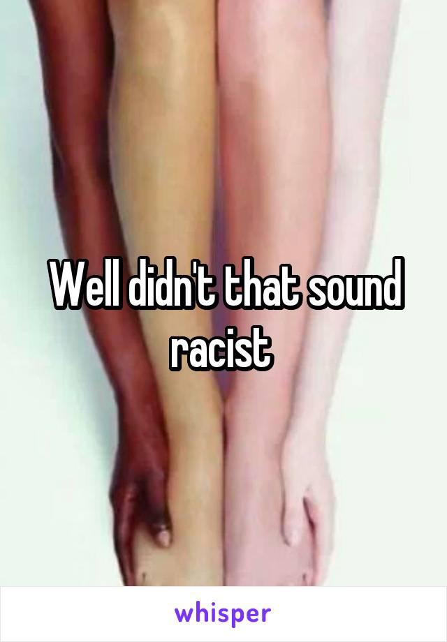 Well didn't that sound racist 