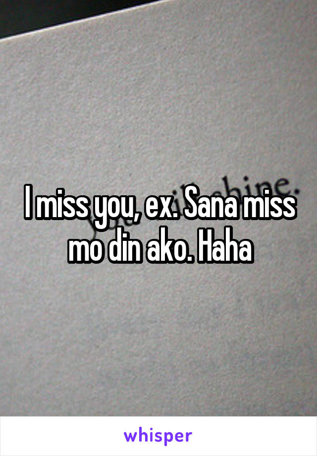 I miss you, ex. Sana miss mo din ako. Haha