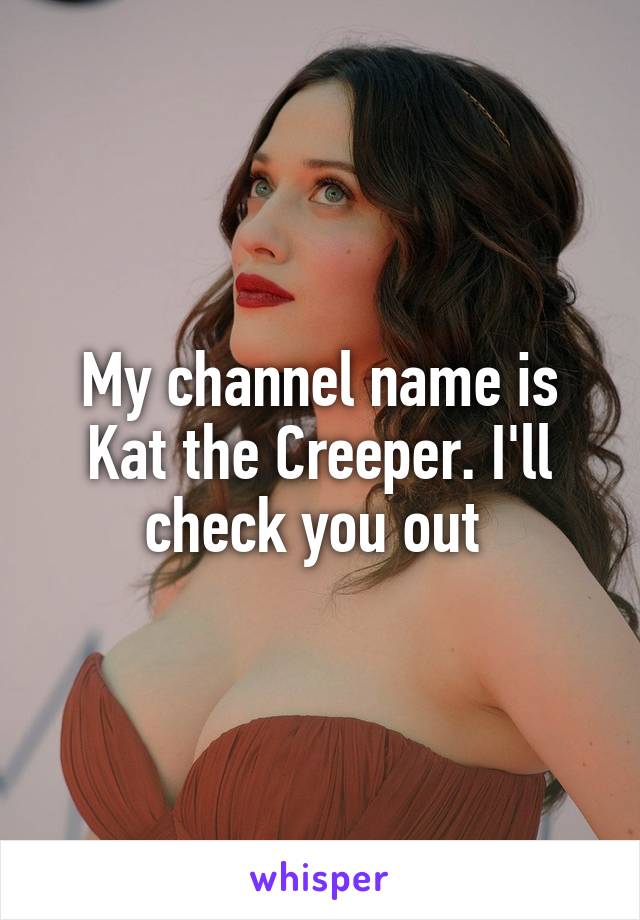My channel name is Kat the Creeper. I'll check you out 