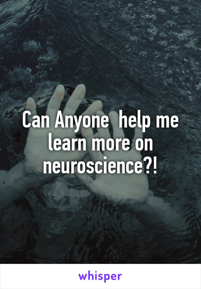 Can Anyone  help me learn more on neuroscience?!