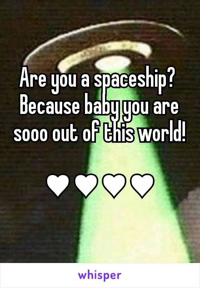 Are you a spaceship? 
Because baby you are sooo out of this world! 
♥♥♥♥
