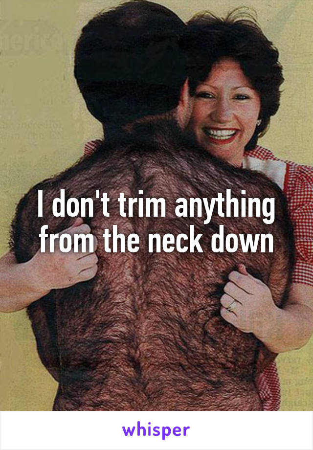 I don't trim anything from the neck down
