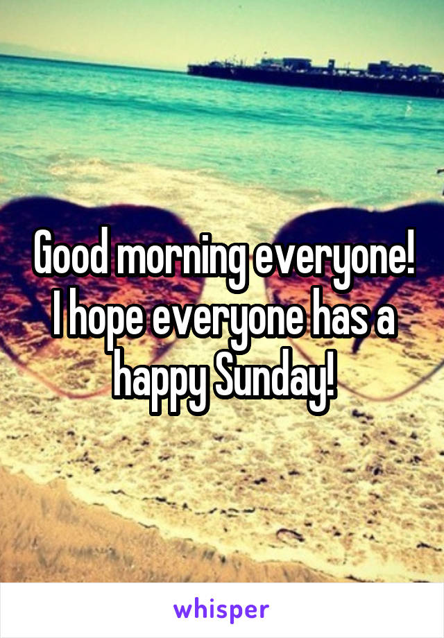 Good morning everyone! I hope everyone has a happy Sunday!