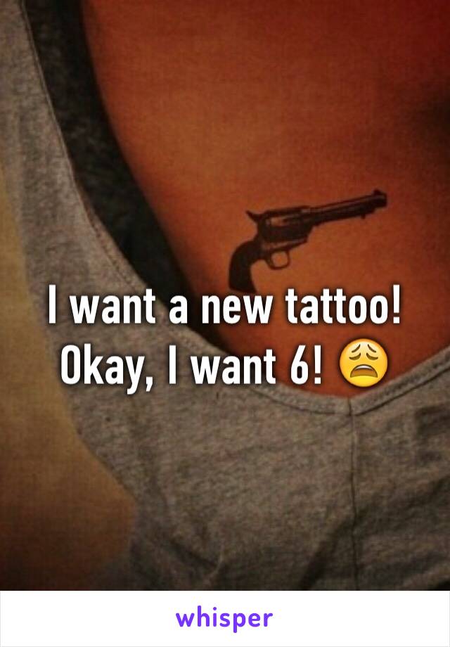 I want a new tattoo! Okay, I want 6! 😩