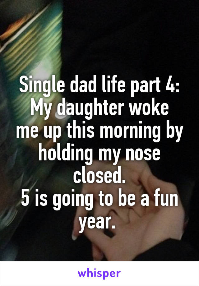 
Single dad life part 4:
My daughter woke me up this morning by holding my nose closed.
5 is going to be a fun year. 