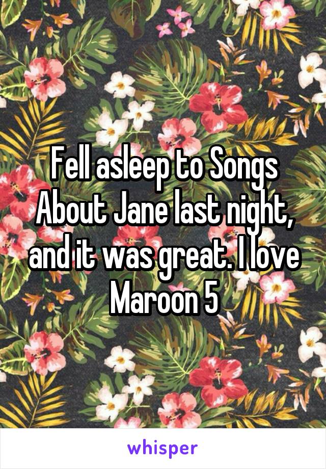 Fell asleep to Songs About Jane last night, and it was great. I love Maroon 5
