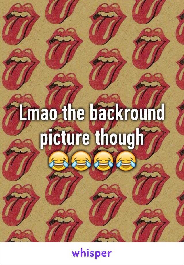 Lmao the backround picture though 
😂😂😂😂