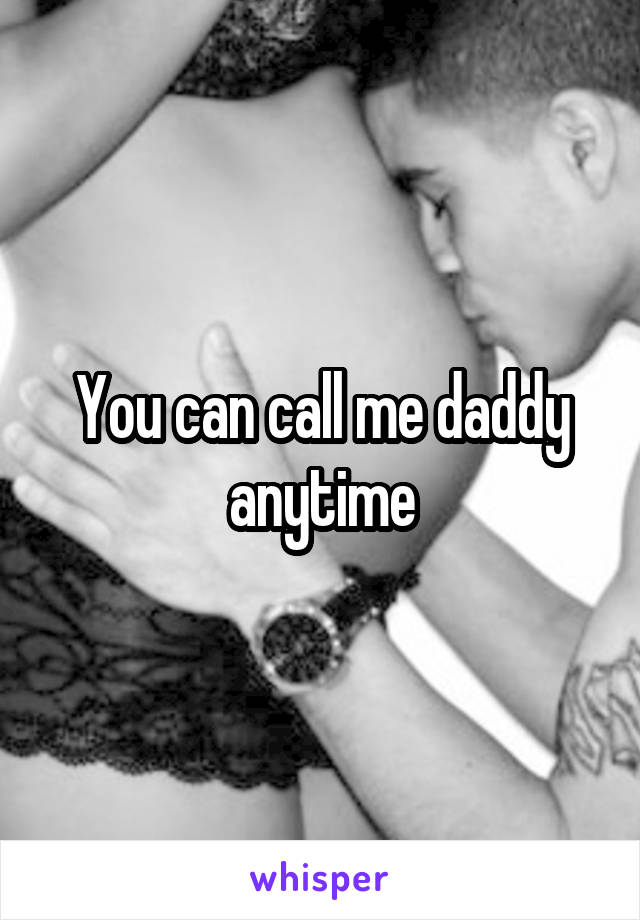 You can call me daddy anytime