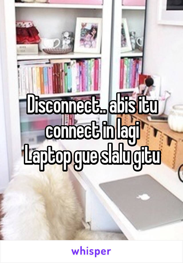 Disconnect.. abis itu connect in lagi
Laptop gue slalu gitu