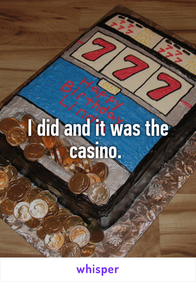 I did and it was the casino. 