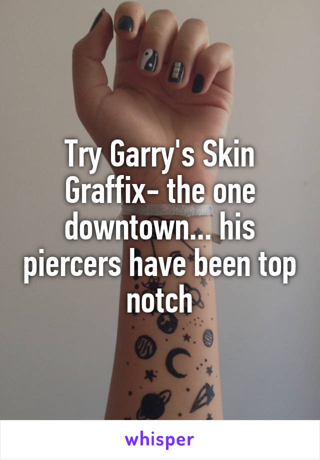 Try Garry's Skin Graffix- the one downtown... his piercers have been top notch
