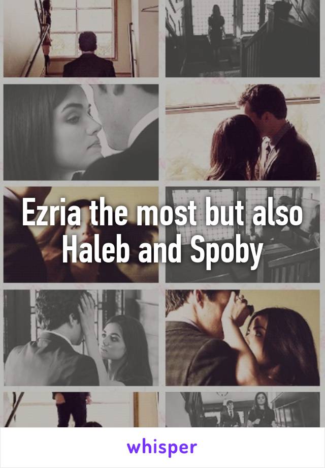 Ezria the most but also Haleb and Spoby