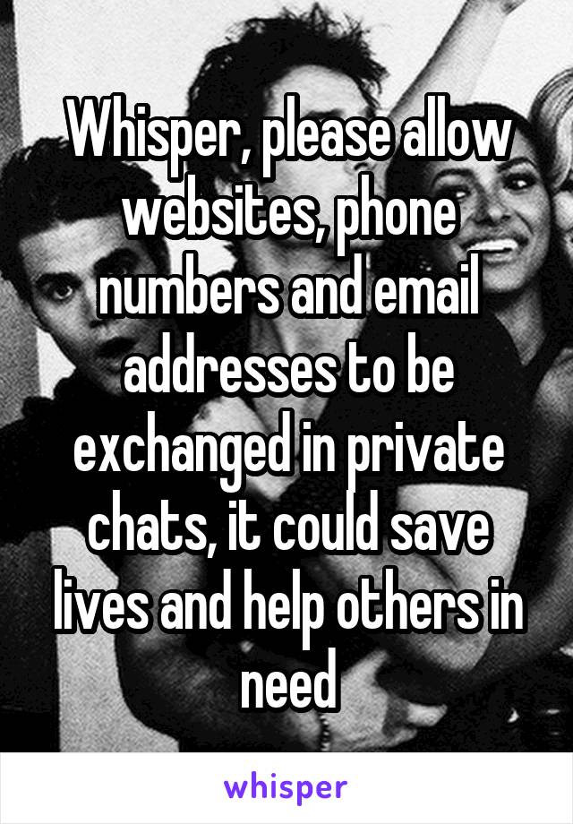 Whisper, please allow websites, phone numbers and email addresses to be exchanged in private chats, it could save lives and help others in need