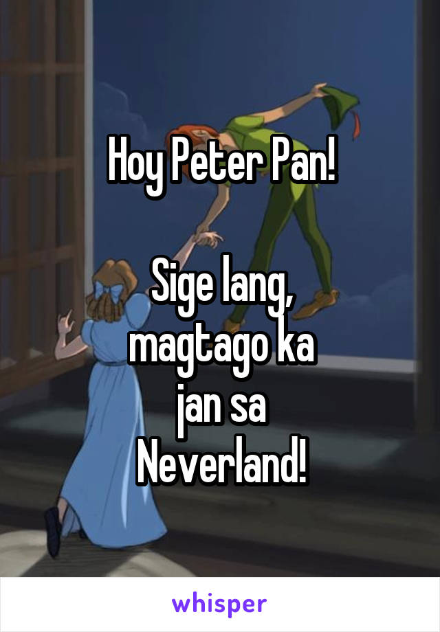 Hoy Peter Pan!

Sige lang,
magtago ka
jan sa
Neverland!