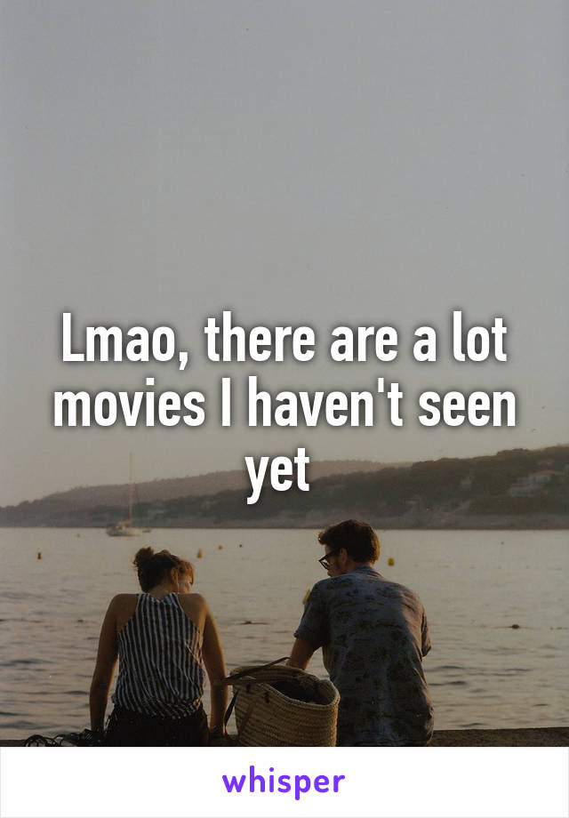 Lmao, there are a lot movies I haven't seen yet 