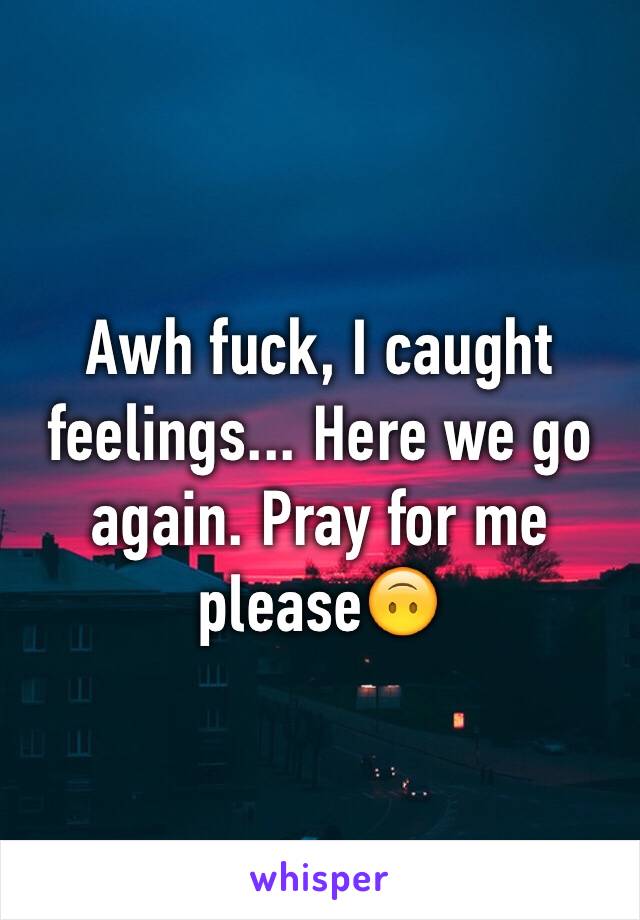 Awh fuck, I caught feelings... Here we go again. Pray for me please🙃