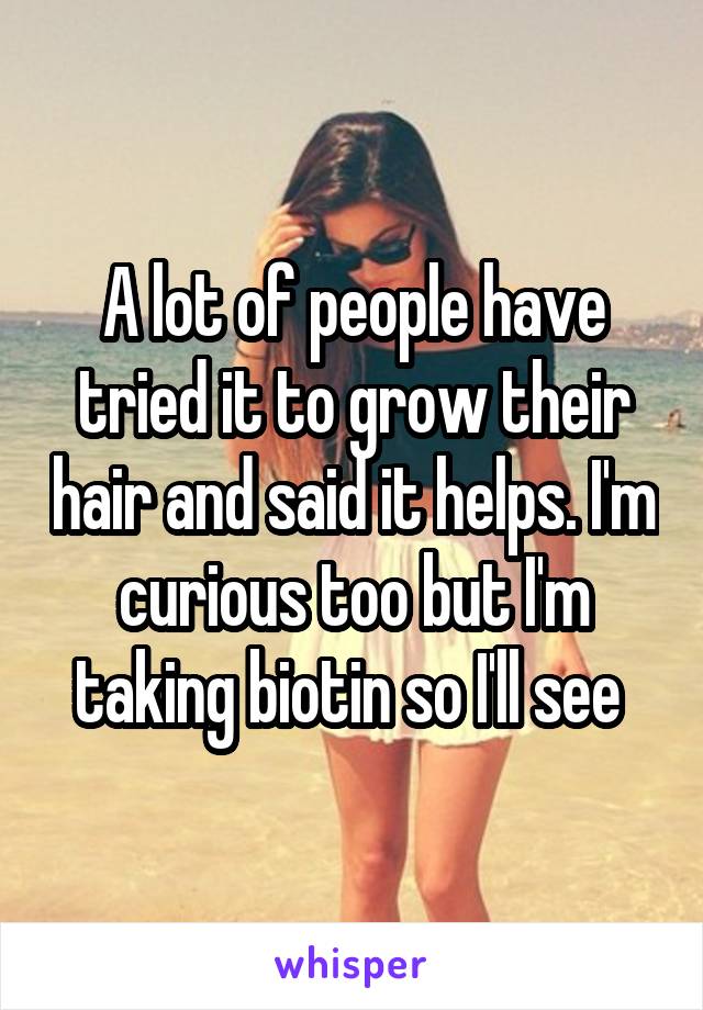 A lot of people have tried it to grow their hair and said it helps. I'm curious too but I'm taking biotin so I'll see 
