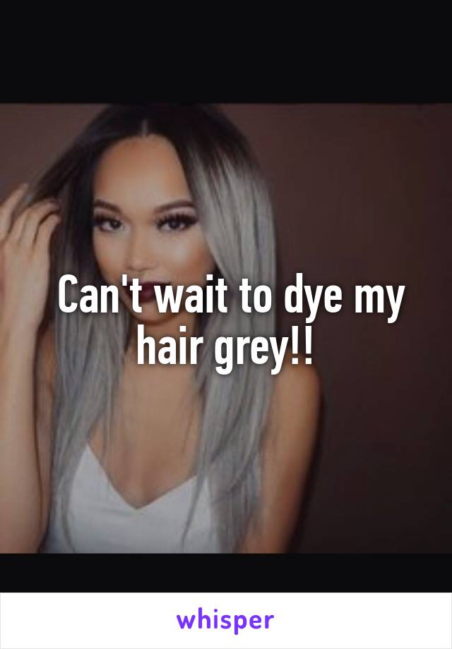  Can't wait to dye my hair grey!!