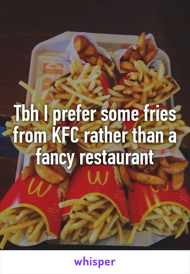 Tbh I prefer some fries from KFC rather than a fancy restaurant