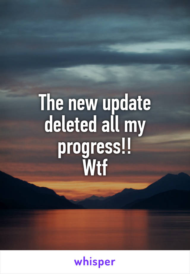 The new update deleted all my progress!!
Wtf