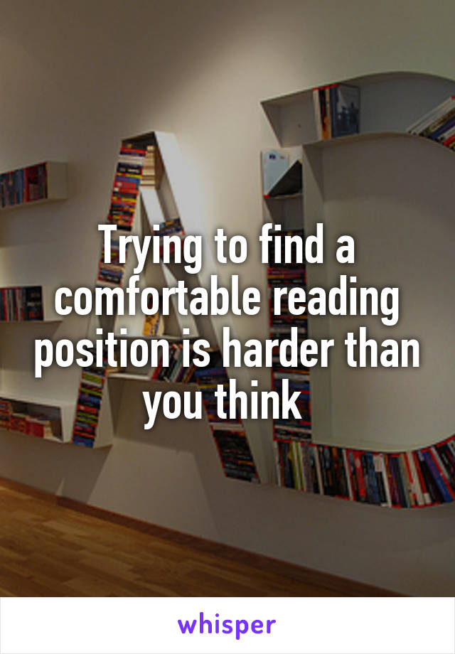 Trying to find a comfortable reading position is harder than you think 