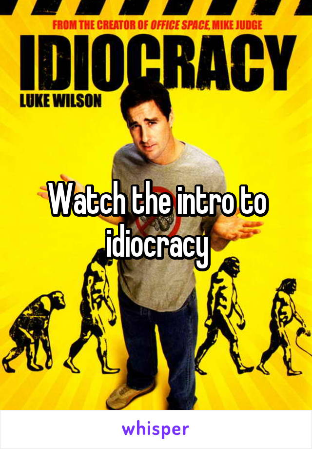 Watch the intro to idiocracy