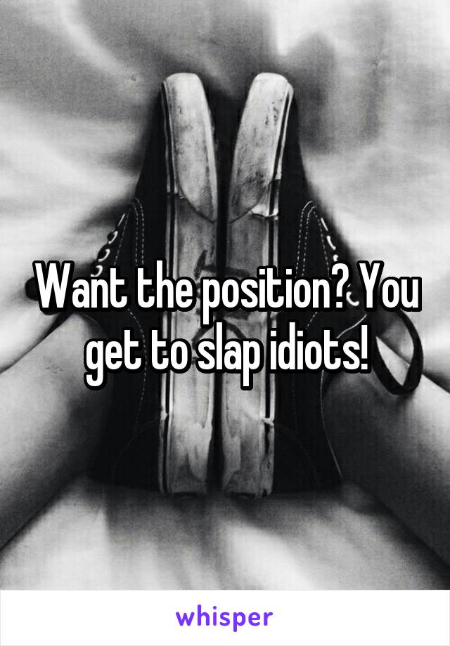 Want the position? You get to slap idiots!