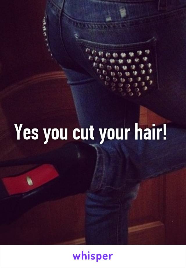Yes you cut your hair! 
