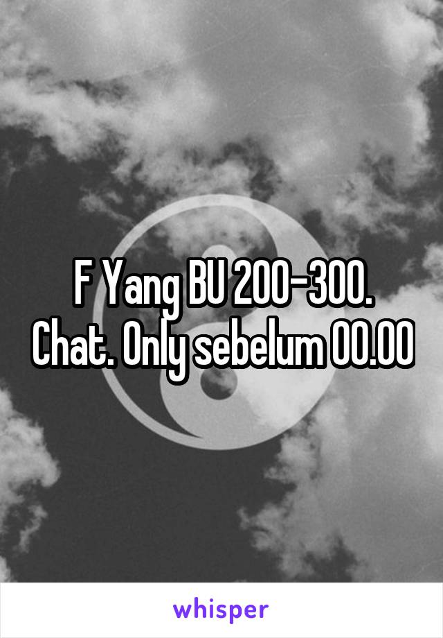 F Yang BU 200-300. Chat. Only sebelum 00.00