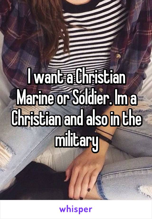 I want a Christian Marine or Soldier. Im a Christian and also in the military