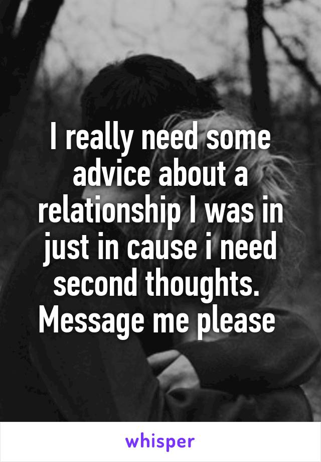 I really need some advice about a relationship I was in just in cause i need second thoughts. 
Message me please 
