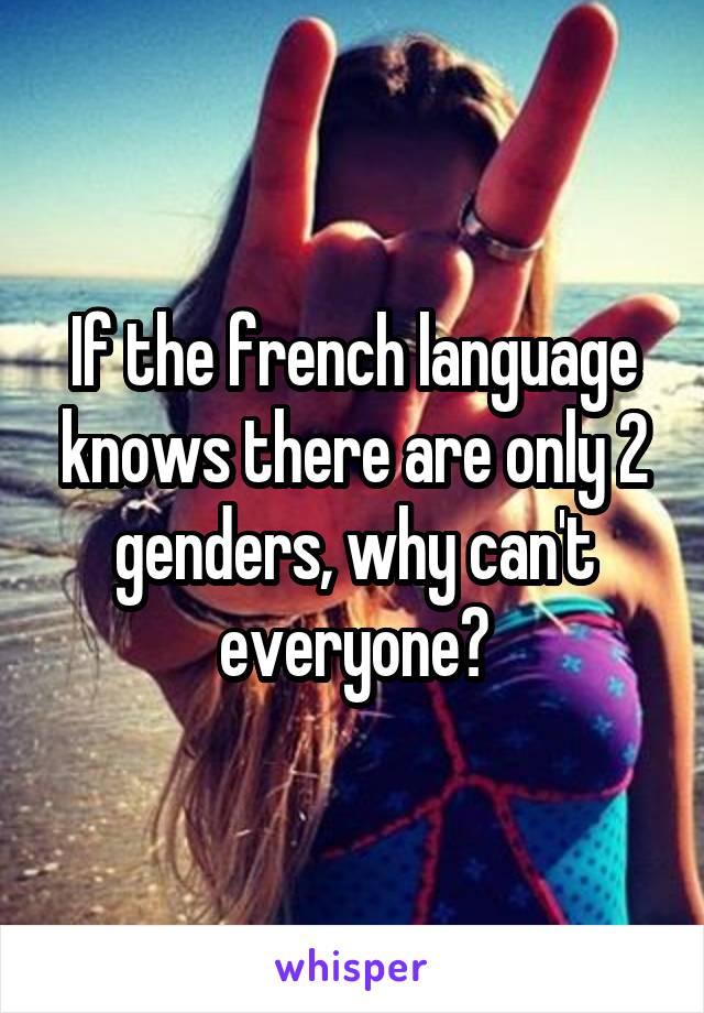 If the french language knows there are only 2 genders, why can't everyone?