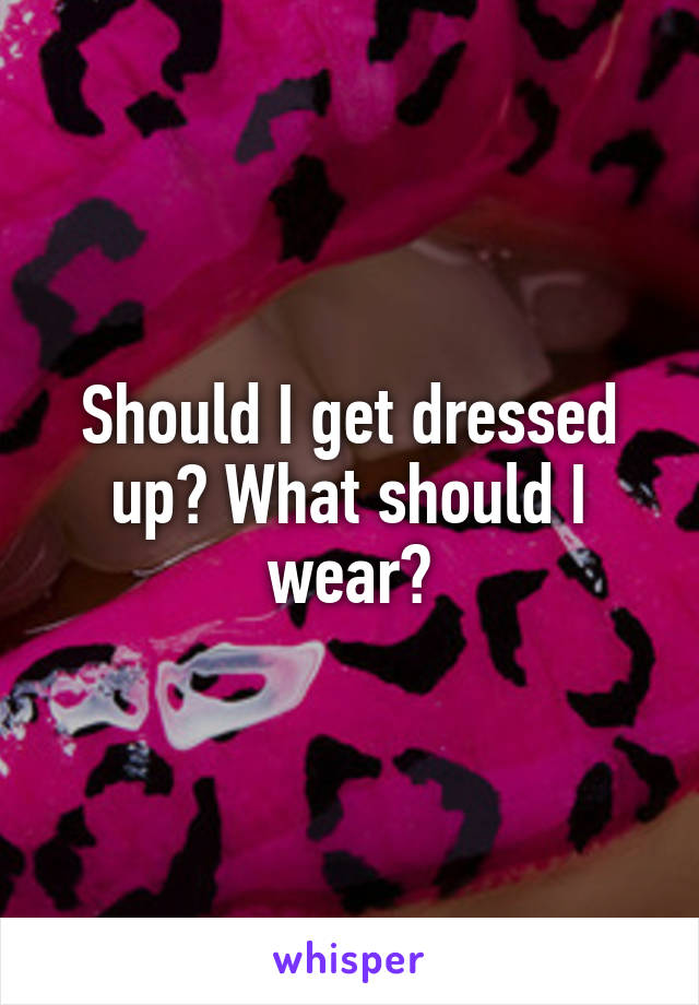 Should I get dressed up? What should I wear?
