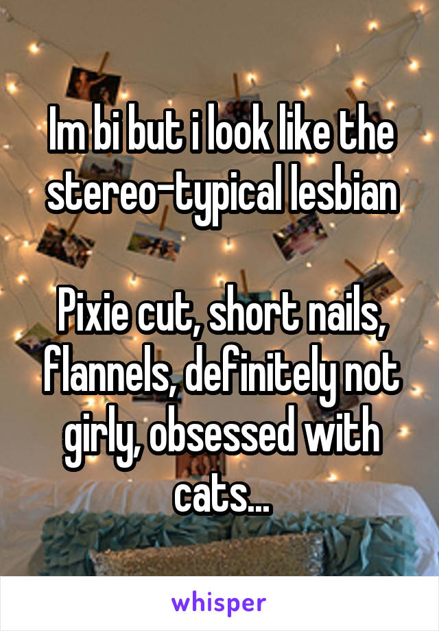 Im bi but i look like the stereo-typical lesbian

Pixie cut, short nails, flannels, definitely not girly, obsessed with cats...