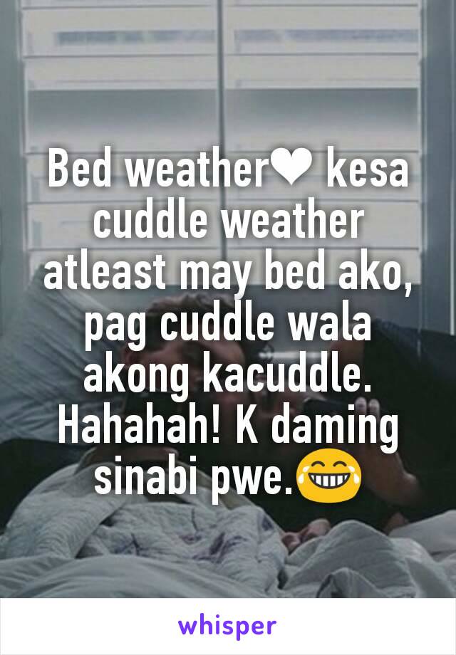 Bed weather❤ kesa cuddle weather atleast may bed ako, pag cuddle wala akong kacuddle. Hahahah! K daming sinabi pwe.😂