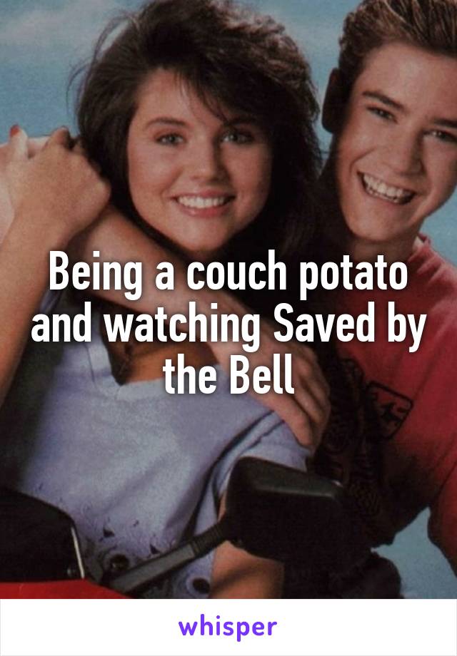 Being a couch potato and watching Saved by the Bell