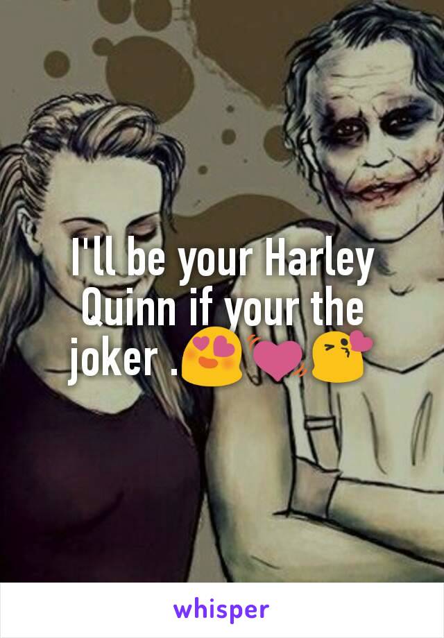 I'll be your Harley Quinn if your the joker .😍💓😘