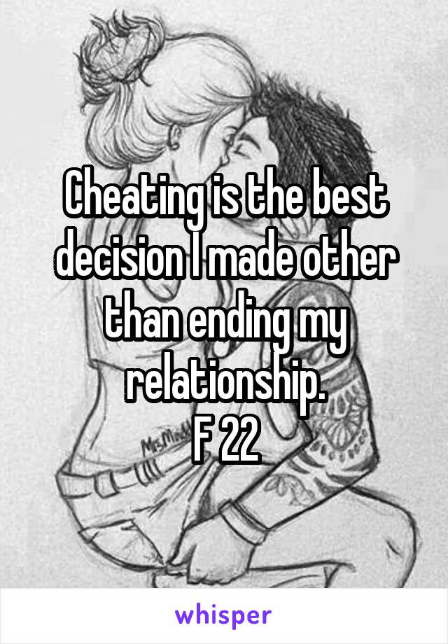 Cheating is the best decision I made other than ending my relationship.
F 22