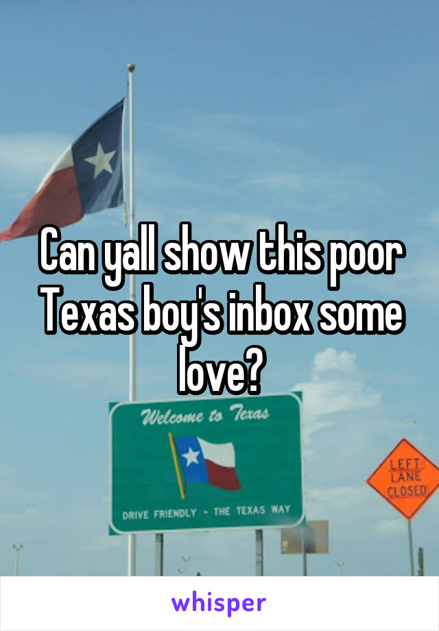 Can yall show this poor Texas boy's inbox some love?