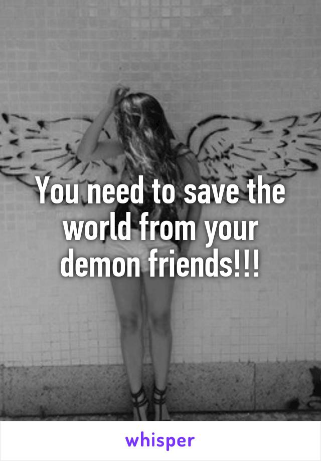 You need to save the world from your demon friends!!!