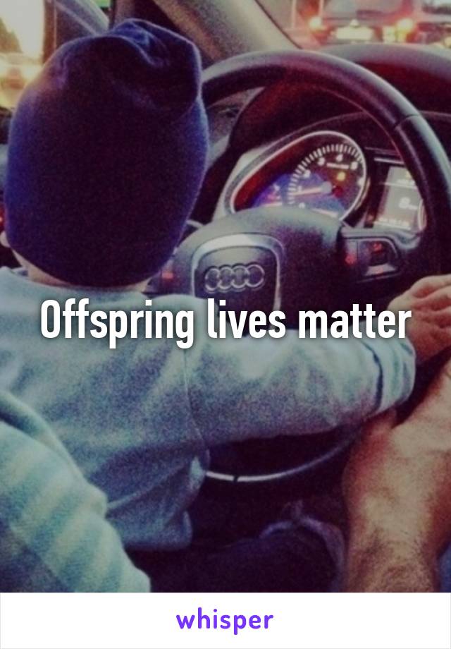 Offspring lives matter