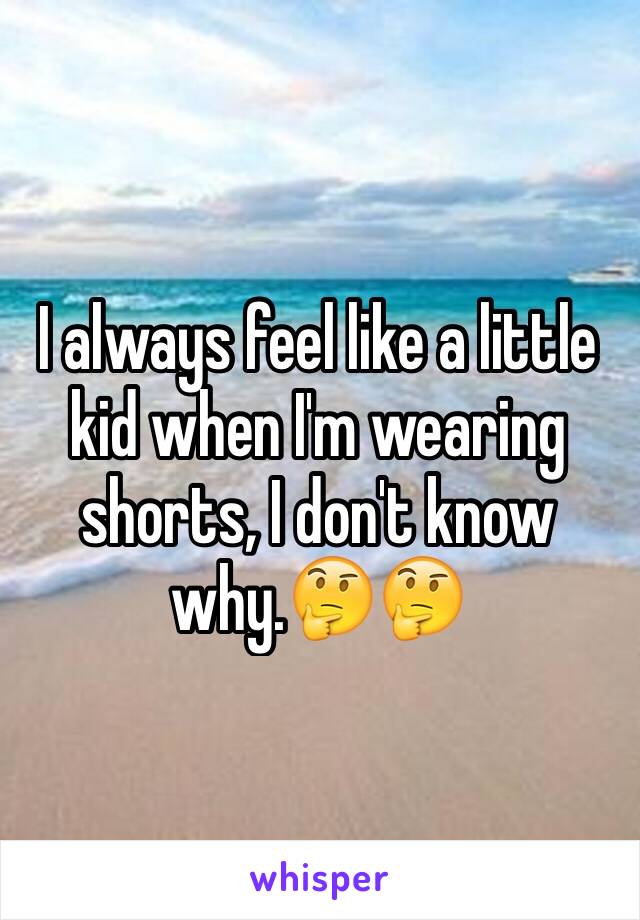 I always feel like a little kid when I'm wearing shorts, I don't know why.🤔🤔