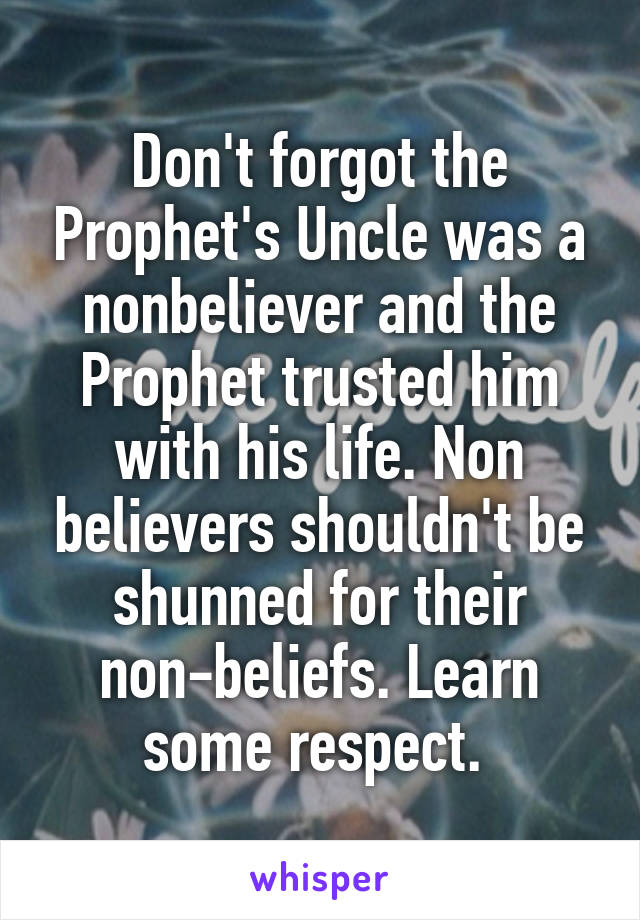 Don't forgot the Prophet's Uncle was a nonbeliever and the Prophet trusted him with his life. Non believers shouldn't be shunned for their non-beliefs. Learn some respect. 