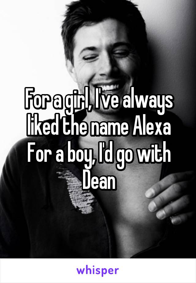 For a girl, I've always liked the name Alexa
For a boy, I'd go with Dean