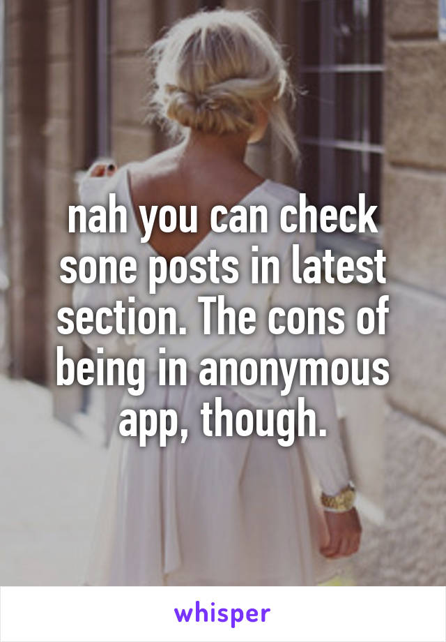 nah you can check sone posts in latest section. The cons of being in anonymous app, though.