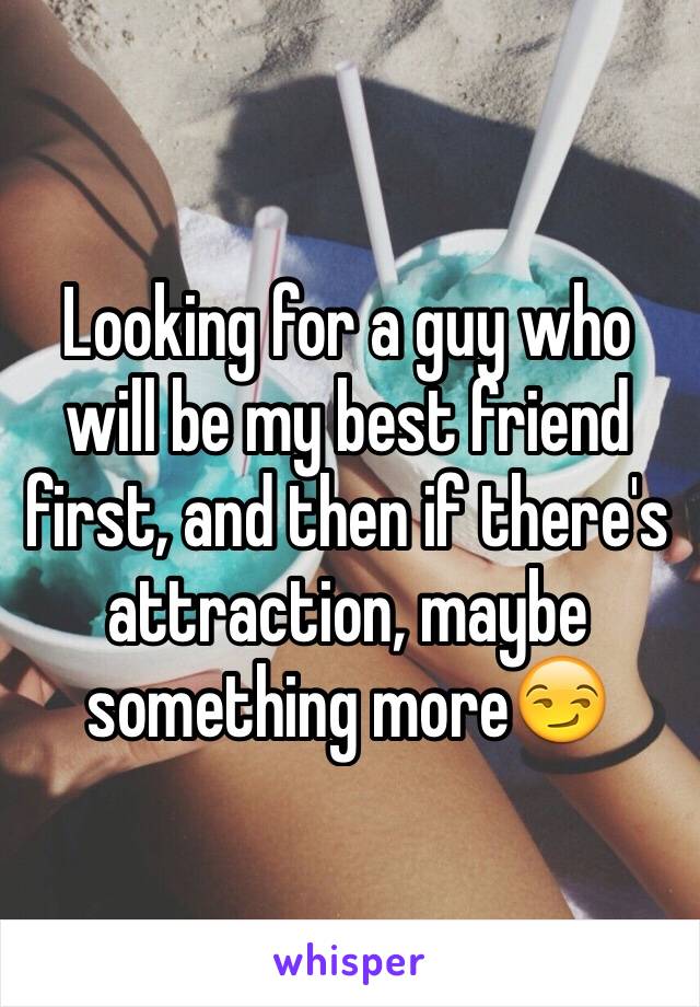 Looking for a guy who will be my best friend first, and then if there's attraction, maybe something more😏