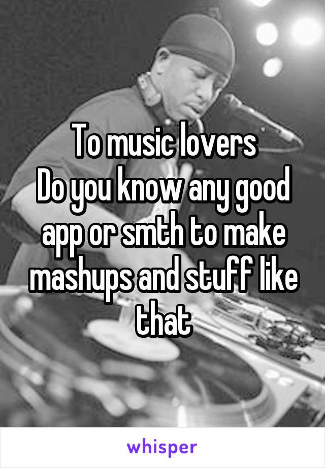 To music lovers
Do you know any good app or smth to make mashups and stuff like that