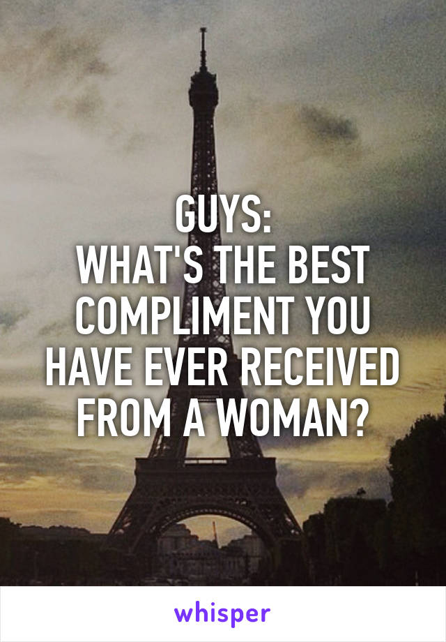 GUYS:
WHAT'S THE BEST COMPLIMENT YOU HAVE EVER RECEIVED FROM A WOMAN?