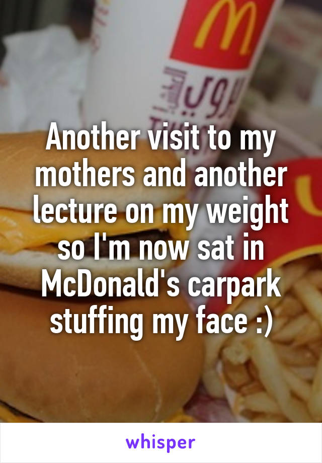 Another visit to my mothers and another lecture on my weight so I'm now sat in McDonald's carpark stuffing my face :)