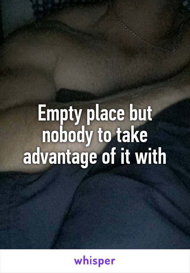 Empty place but nobody to take advantage of it with